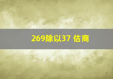 269除以37 估商